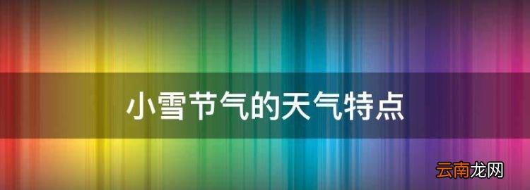 小雪节气的天气特点，小雪节气的特点和风俗