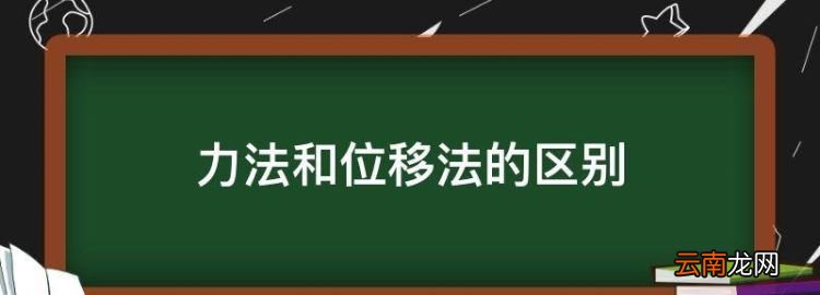 力法和位移法的区别，力法与位移法的比较区别与联系