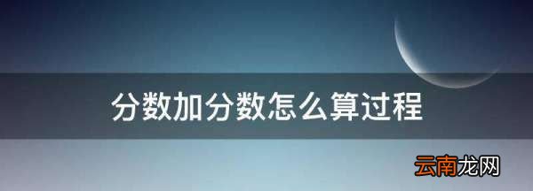 分数加分数怎么算过程，分数加分数该怎么算分母不同