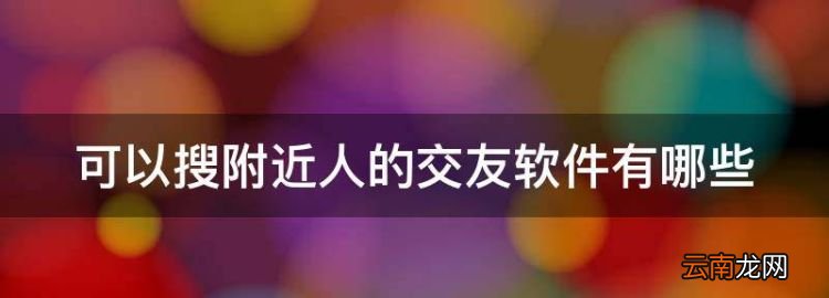 可以搜附近人的交友软件有哪些，能找附近人的社交软件有那些呢