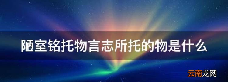 陋室铭托物言志所托的物是什么