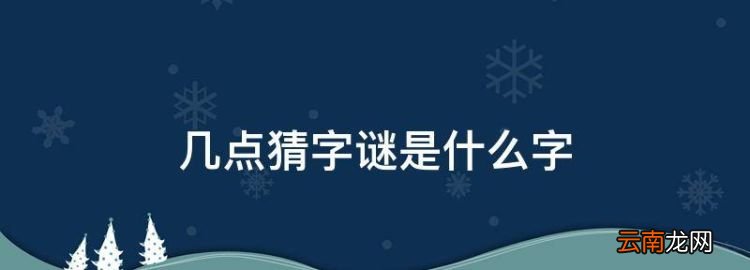 几点猜字谜是什么字，几点打一字谜底是什么字