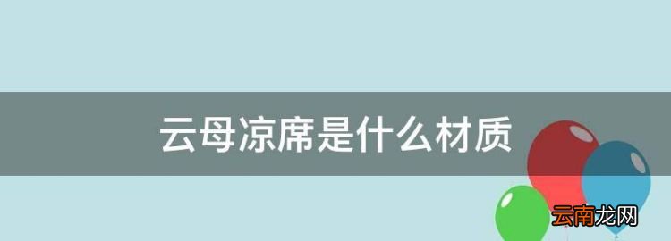 云母凉席是什么材质，所谓的云母凉席是什么材料