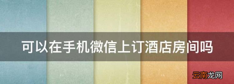 高考酒店预定注意事项，可以在手机微信上订酒店房间