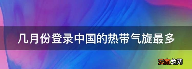 几月份登录中国的热带气旋最多