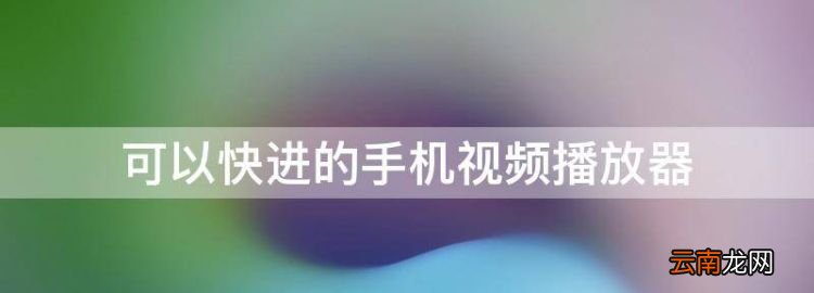 可以快进的手机播放器，手机上什么播放器可以调整播放速度呢