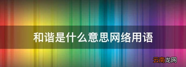 和谐是什么意思网络用语，网络语言和谐是什么意思