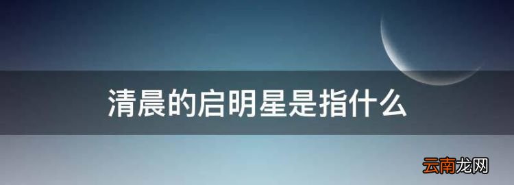 清晨的启明星是指什么，股市的启明星是指什么