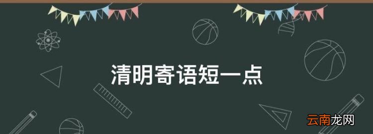 清明寄语短一点，清明节祝福语简短10字