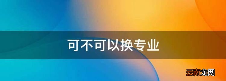 可不可以换专业，大学专业可以转吗