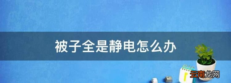 被子有静电怎么办，被子全是静电怎么办