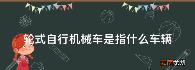 轮式自行机械车是什么车，轮式自行机械车是指什么车辆