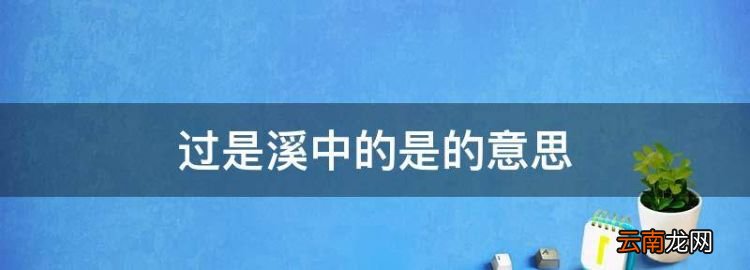 过是溪的意思，过是溪中的是的意思