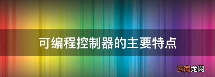 可编程控制器的主要特点，可编程控制器PLC有哪些特点?