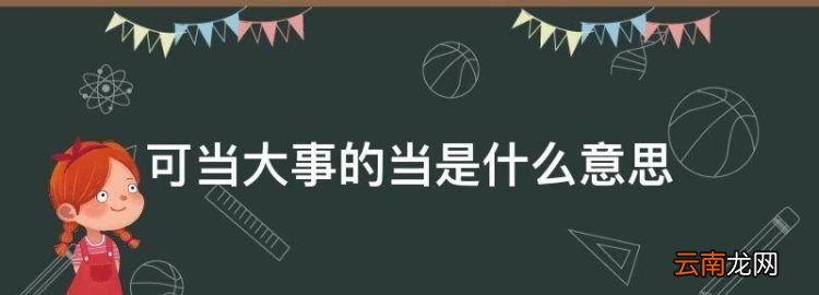 可当大事的当是什么意思，一夫当关的当是什么意思