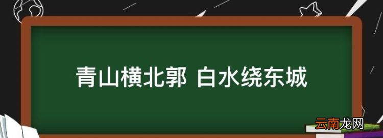 青山横北郭的全诗是什么，青山横北郭 白水绕东城的意思