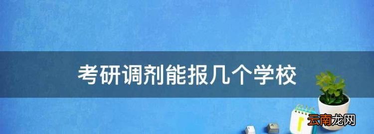 考研调剂能报几个学校，考研复试调剂报几个学校比较合适