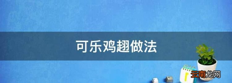 可乐鸡趐做法，可乐鸡的做法 可乐鸡的家常做法