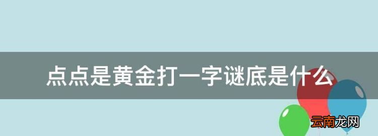 猜字谜点点是黄金，点点是黄金打一字谜底是什么