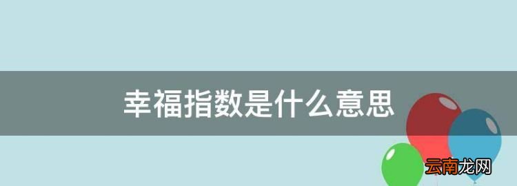 幸福指数是什么意思，国民幸福指数是什么意思