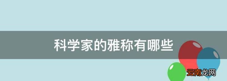 科学家的雅称有哪些，著名科学家的文章有哪些