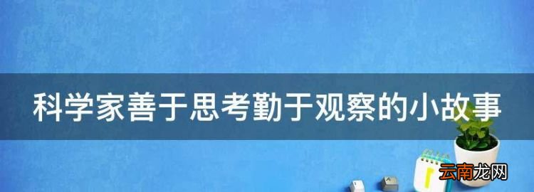 善于观察的名人小故事有哪些，科学家善于思考勤于观察的小故事