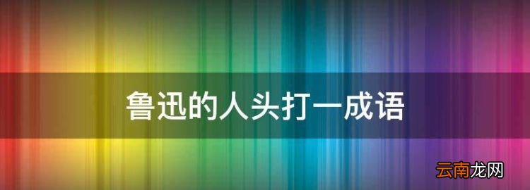 鲁迅的人头打一成语，又霸气又漂亮的女孩头像动漫