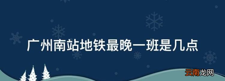 广州南站地铁最晚一班是几点