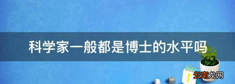 科学家一般都是博士的水平，当一个科学家需要什么学位