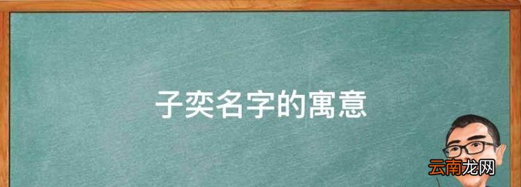 奕字取名好吗，子奕名字的寓意