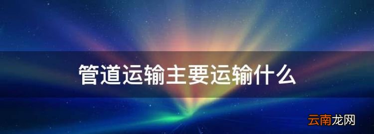 管道运输主要运输什么