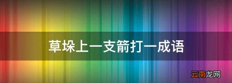 草垛上一支箭打一成语，草垛上有一支箭是什么成语