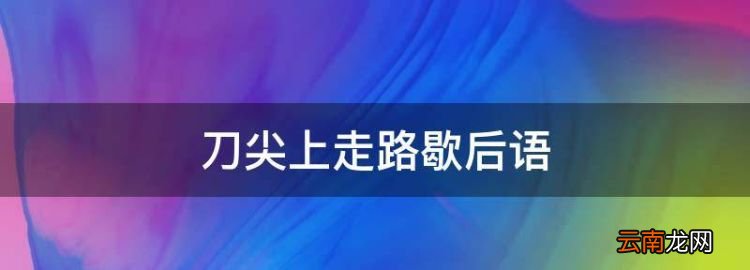 刀尖上走路歇后语，刀尖上走路打一歇后语