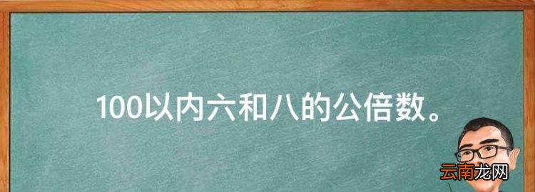 00以内六和八的公倍数，100以内六和八的公因数