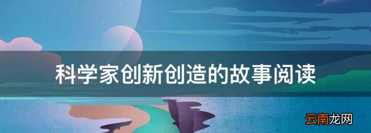 科学家发明创造的故事30字，科学家创新创造的故事阅读