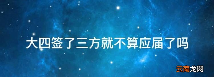 大四签了三方就不算应届了，签了三方就不是应届毕业生了吗?