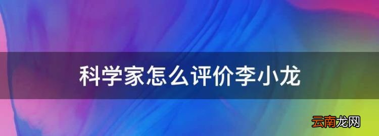 科学家怎么评价李小龙，李小龙等于牛顿的几倍