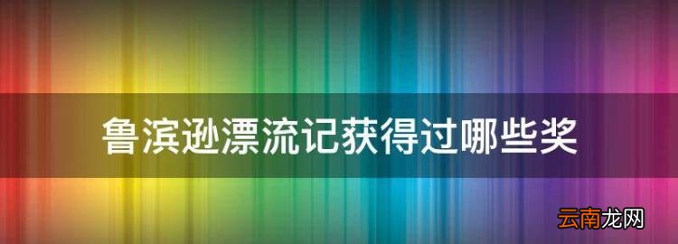 鲁滨逊漂流记获得过哪些奖，《鲁滨逊漂流记》获得过哪些奖项