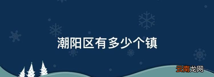 潮阳区有多少个镇，汕头潮阳区有几个镇和街道办事处