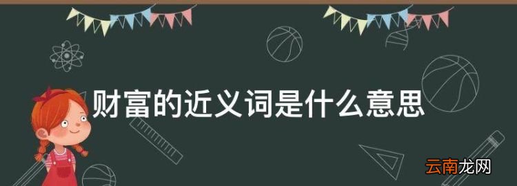 最佳答案 财富的近义词是什么意思，财富的近义词是什么