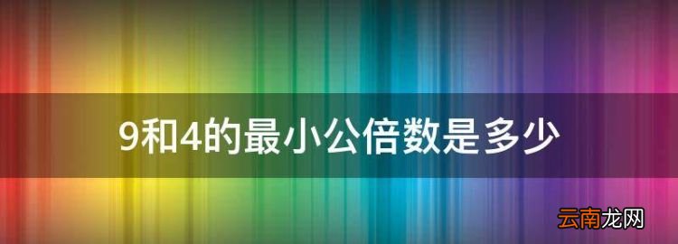 9和4的最小公倍数是多少，8和9的最小公倍数是什么