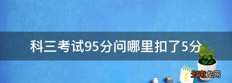 科目三95分怎么来的，科三考试95分问哪里扣了5分