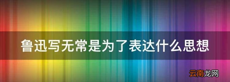 无常中无常是一个什么形象，鲁迅写无常是为了表达什么思想