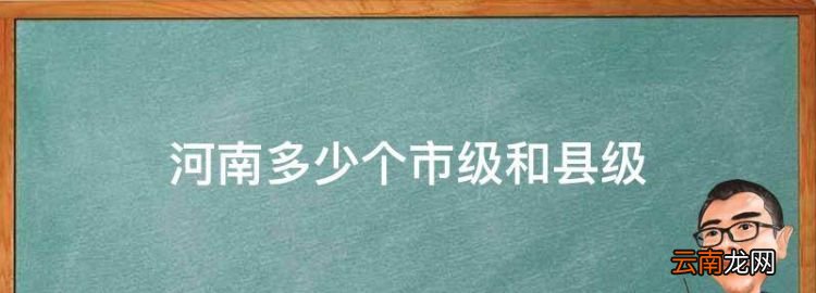 河南多少个市级和县级，河南省有哪些市和县城