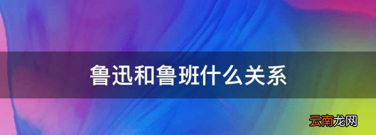 鲁迅和鲁班什么关系，鲁智深和其他人的关系