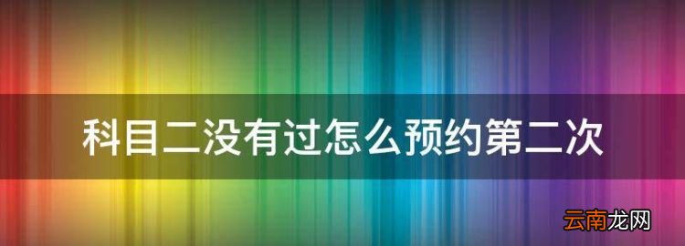 驾驶证考试科目一模拟试题，科目二没有过怎么预约第二次