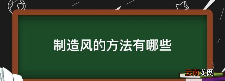 人们怎么制造风能，制造风的方法有哪些