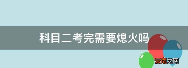 科目二考完需要熄火