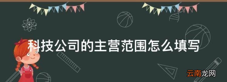 科技型企业经营范围有哪些，科技公司的主营范围怎么填写