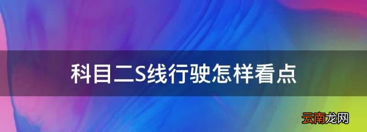 科目二S线行驶怎样看点，科目二s弯怎么看点打方向盘